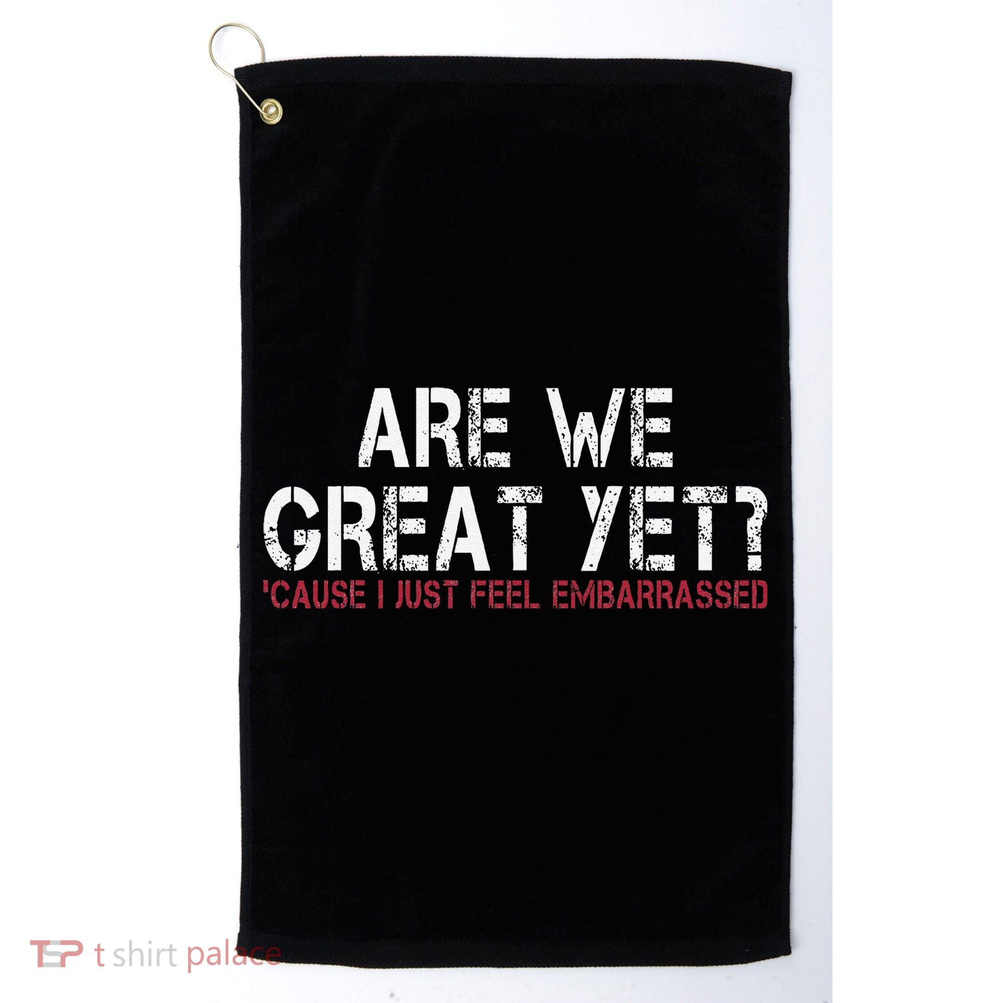 Are We Great Yet Cause I Just Feel Embarrassed Golf Towel