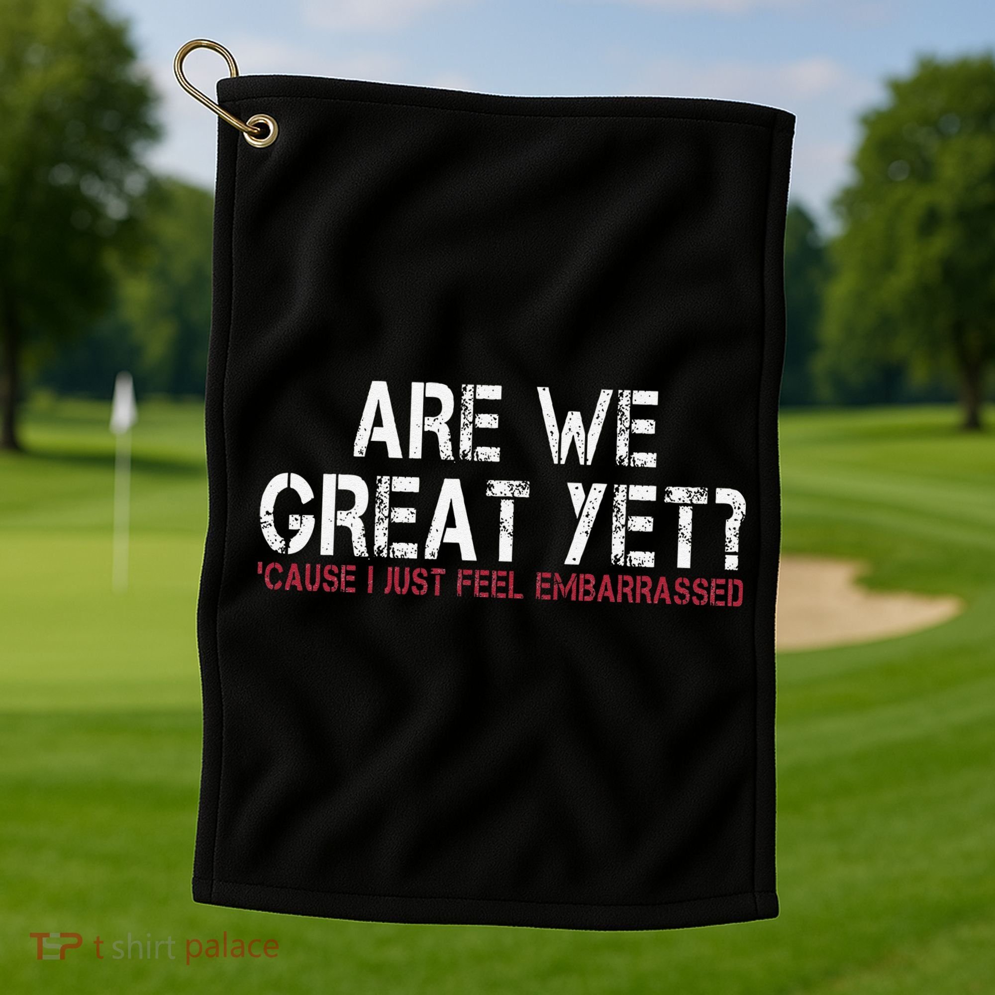 Are We Great Yet Cause I Just Feel Embarrassed Golf Towel