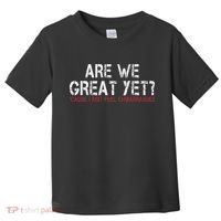 Are We Great Yet Cause I Just Feel Embarrassed Toddler T-Shirt thumb 0