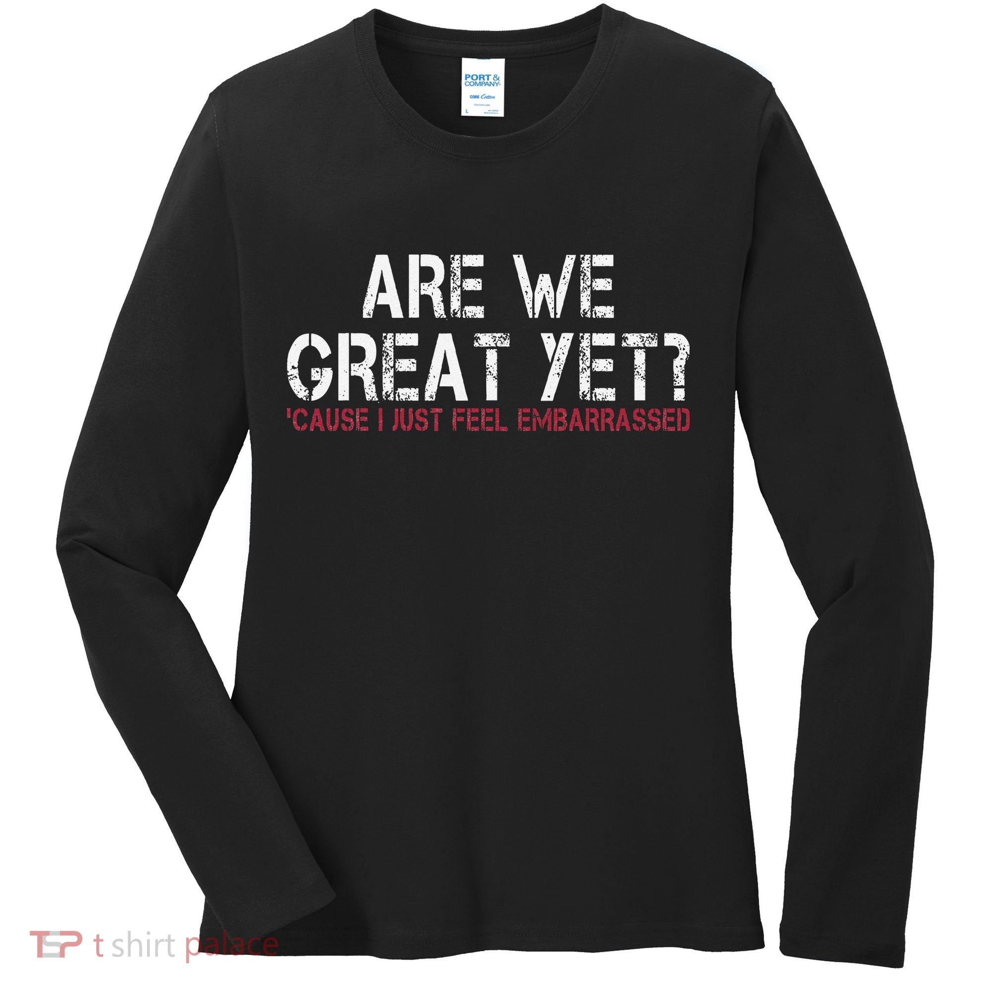 Are We Great Yet Cause I Just Feel Embarrassed Women's Long Sleeve Shirt