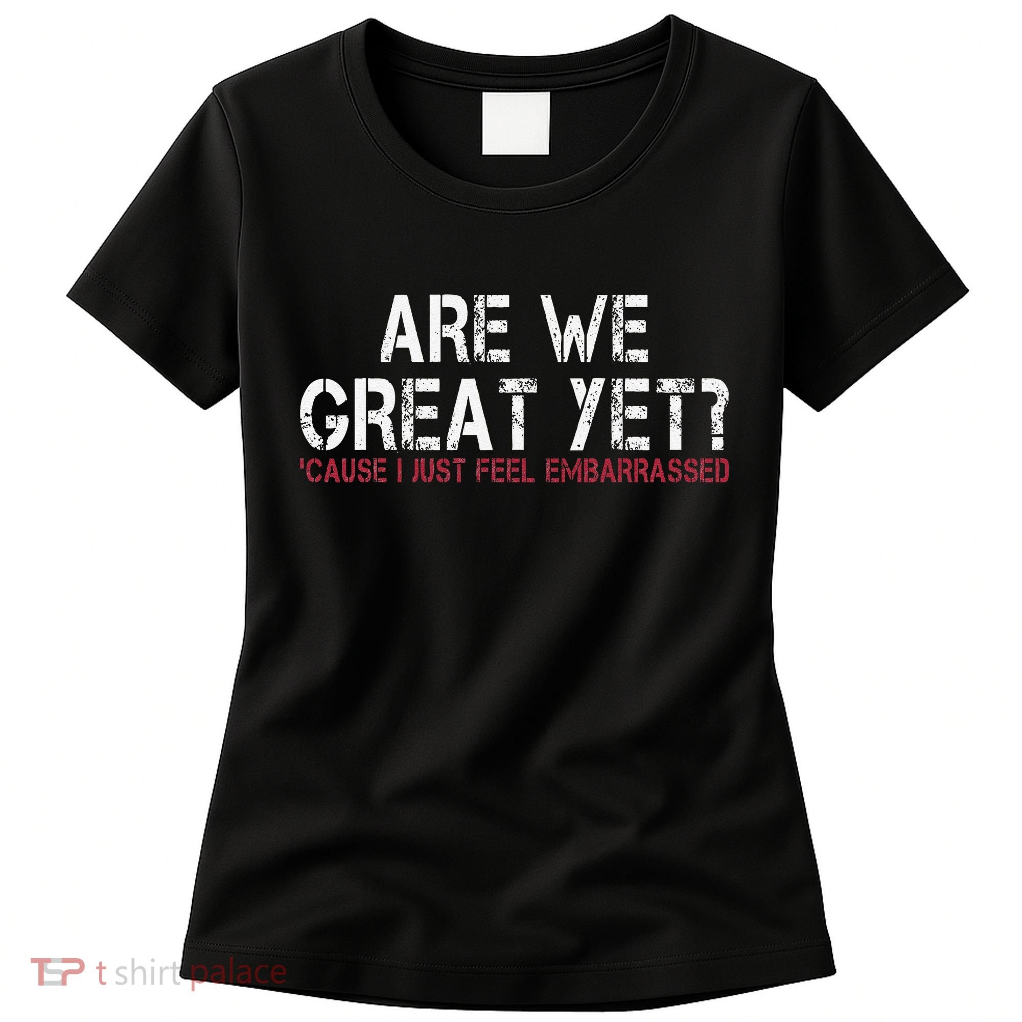 Are We Great Yet Cause I Just Feel Embarrassed Women's T-Shirt