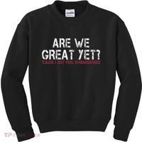 Are We Great Yet Cause I Just Feel Embarrassed Kids Sweatshirt thumb 0