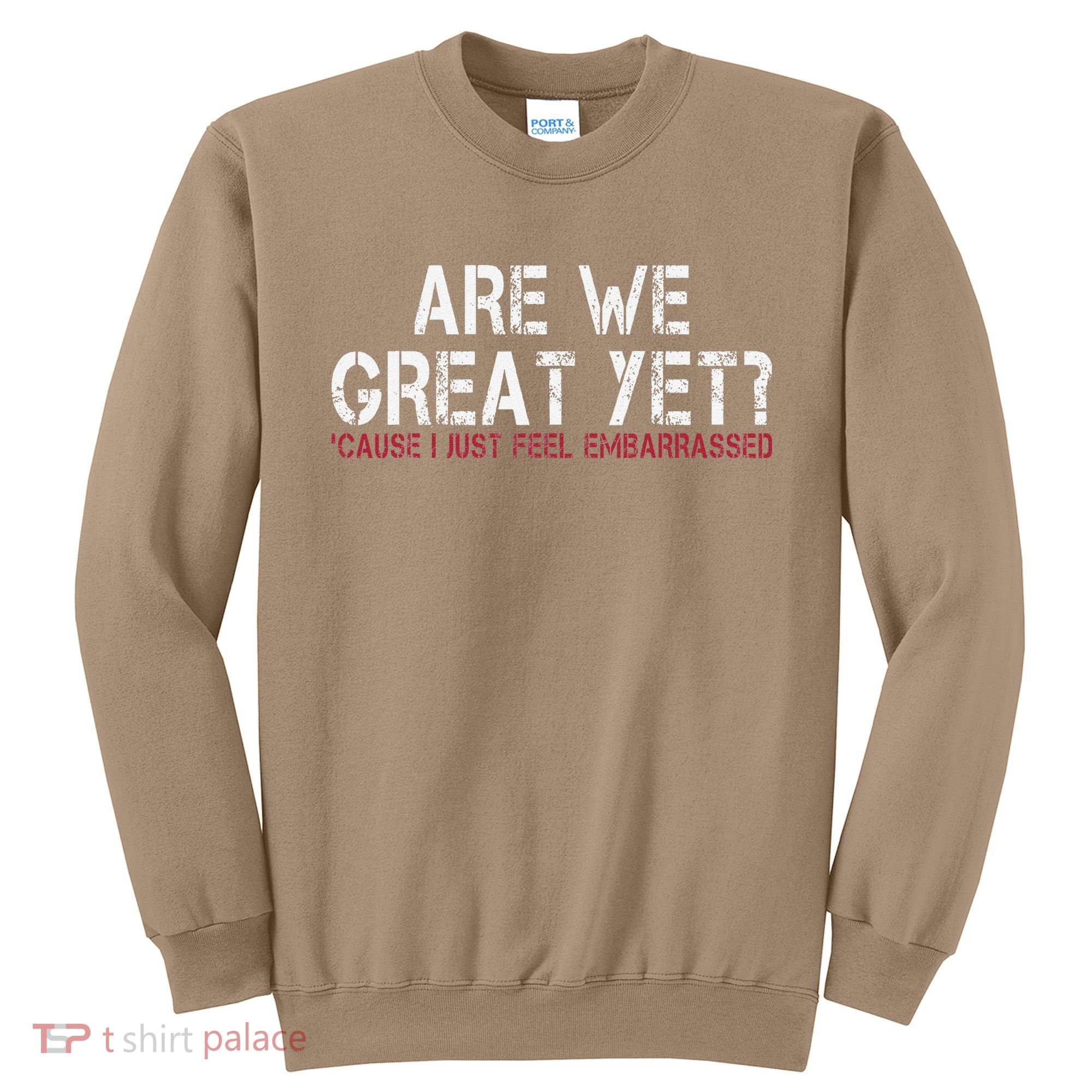 Are We Great Yet Cause I Just Feel Embarrassed Sweatshirt