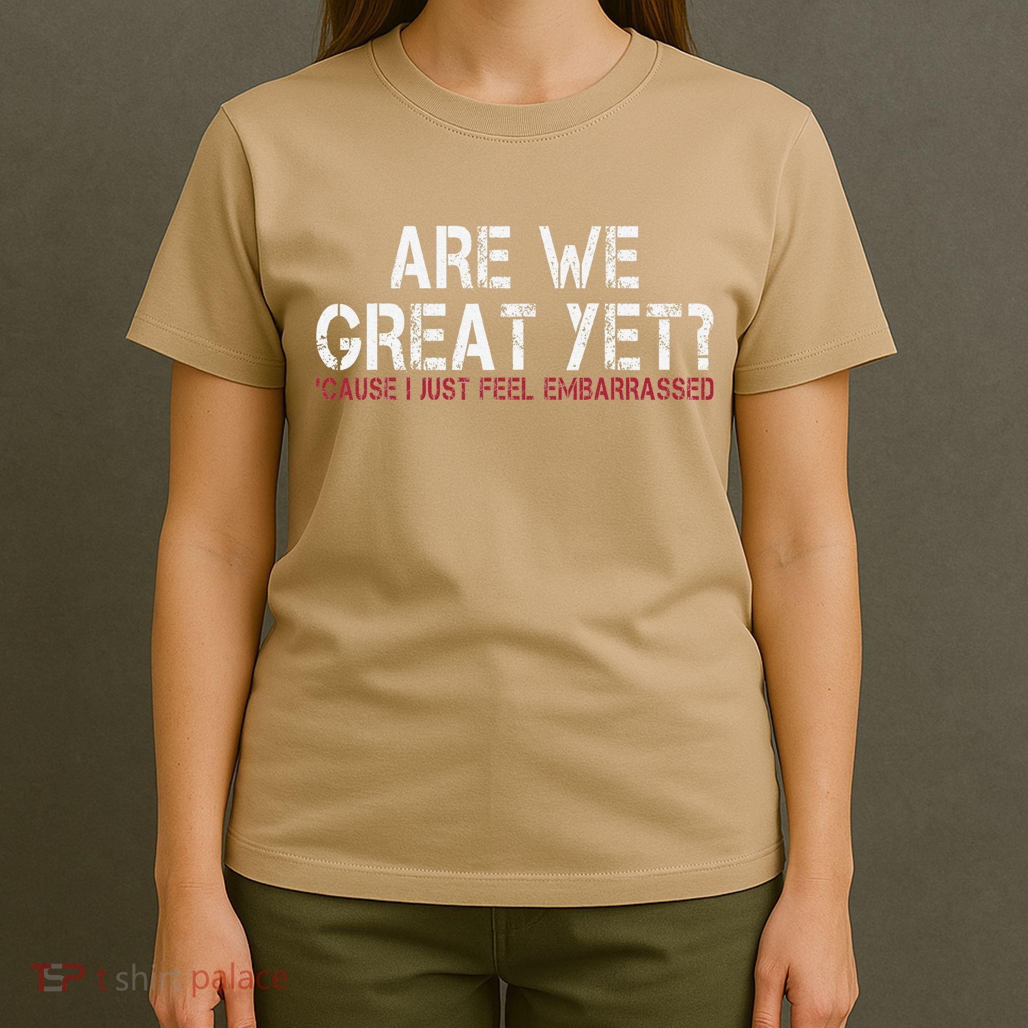 Are We Great Yet Cause I Just Feel Embarrassed T-Shirt