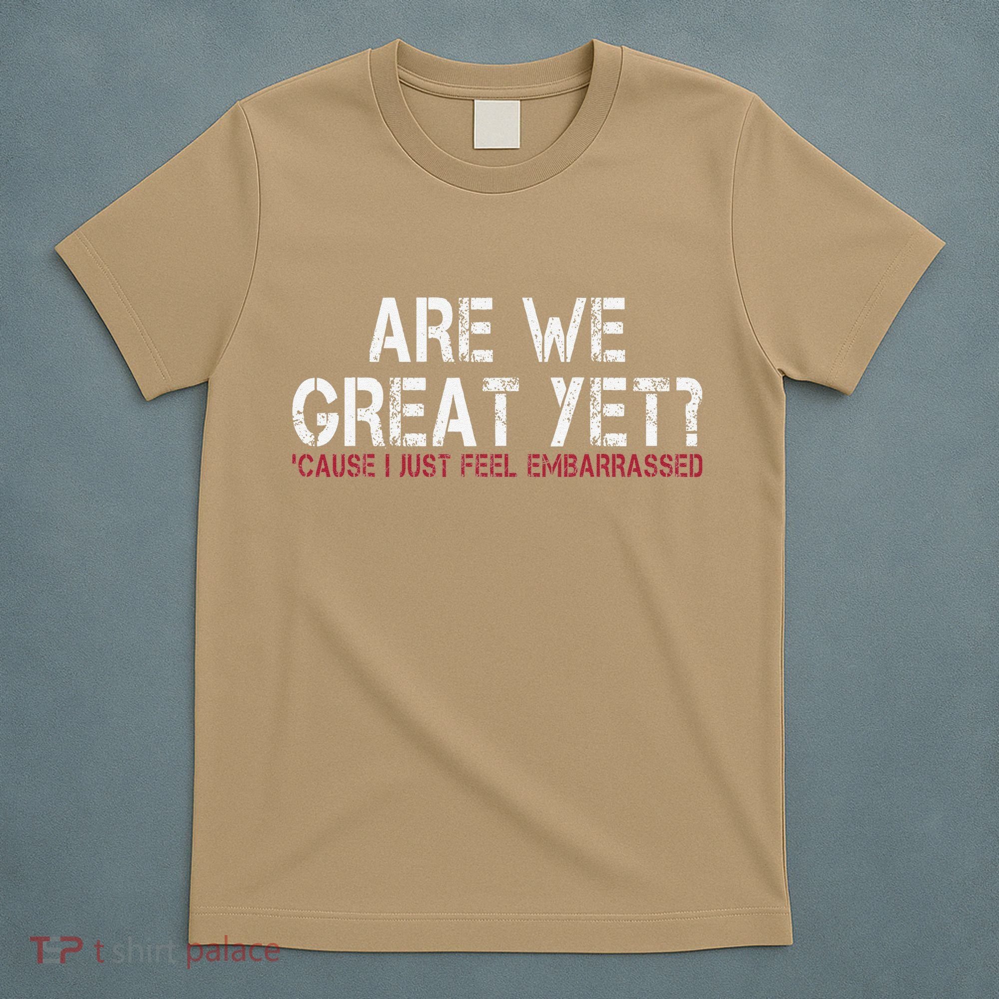 Are We Great Yet Cause I Just Feel Embarrassed T-Shirt