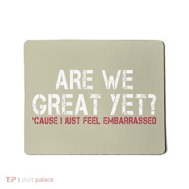 Are We Great Yet Cause I Just Feel Embarrassed Mousepad