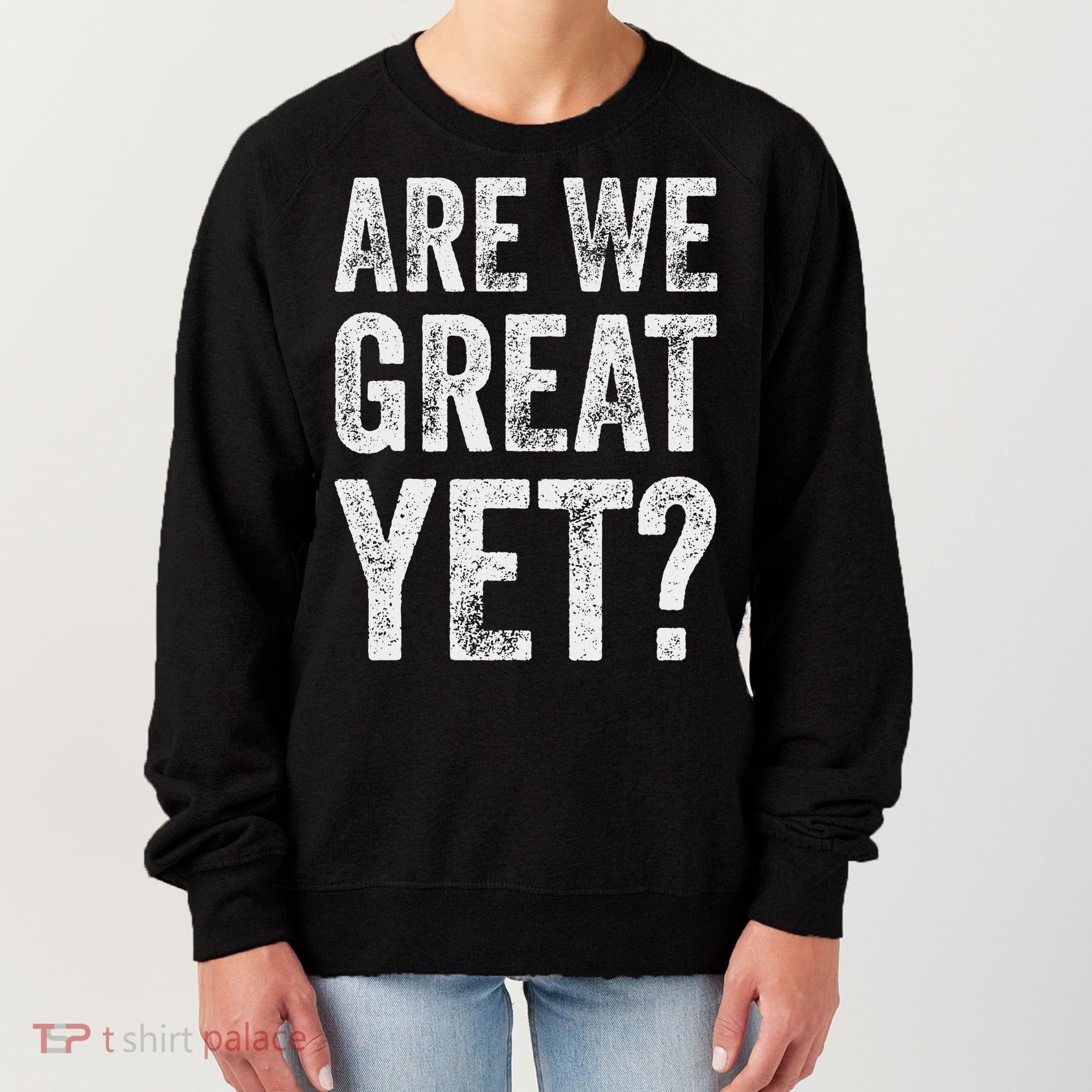 Are We Great Yet Funny Anti Trump Women's Sweatshirt