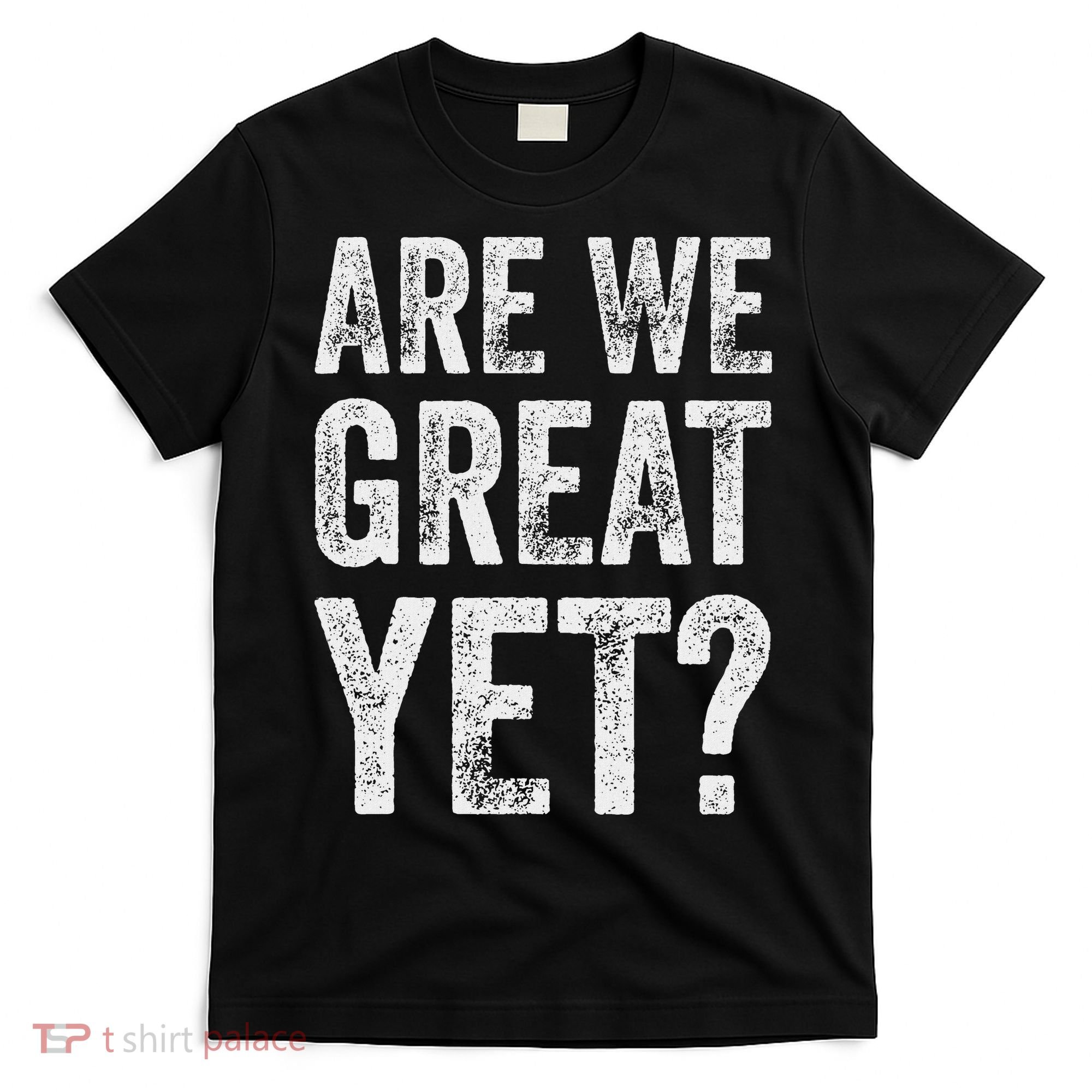 Are We Great Yet Funny Anti Trump T-Shirt