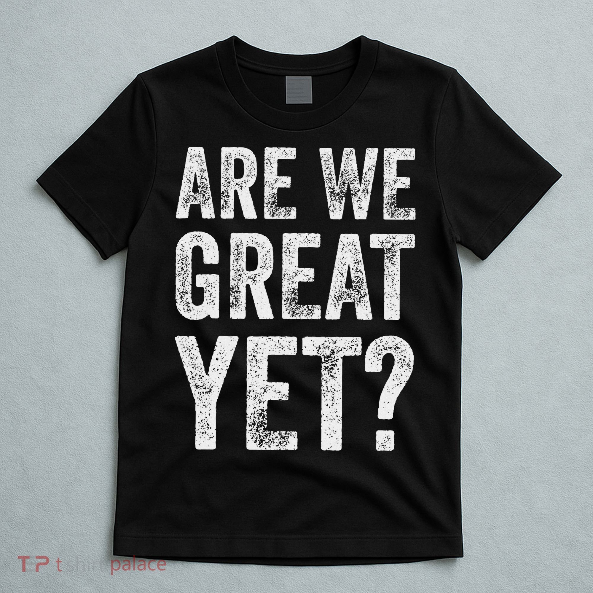 Are We Great Yet Funny Anti Trump T-Shirt
