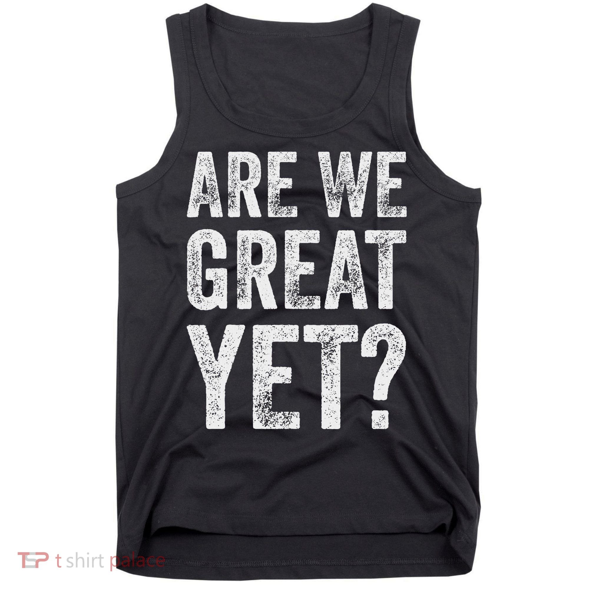 Are We Great Yet Funny Anti Trump Tank Top