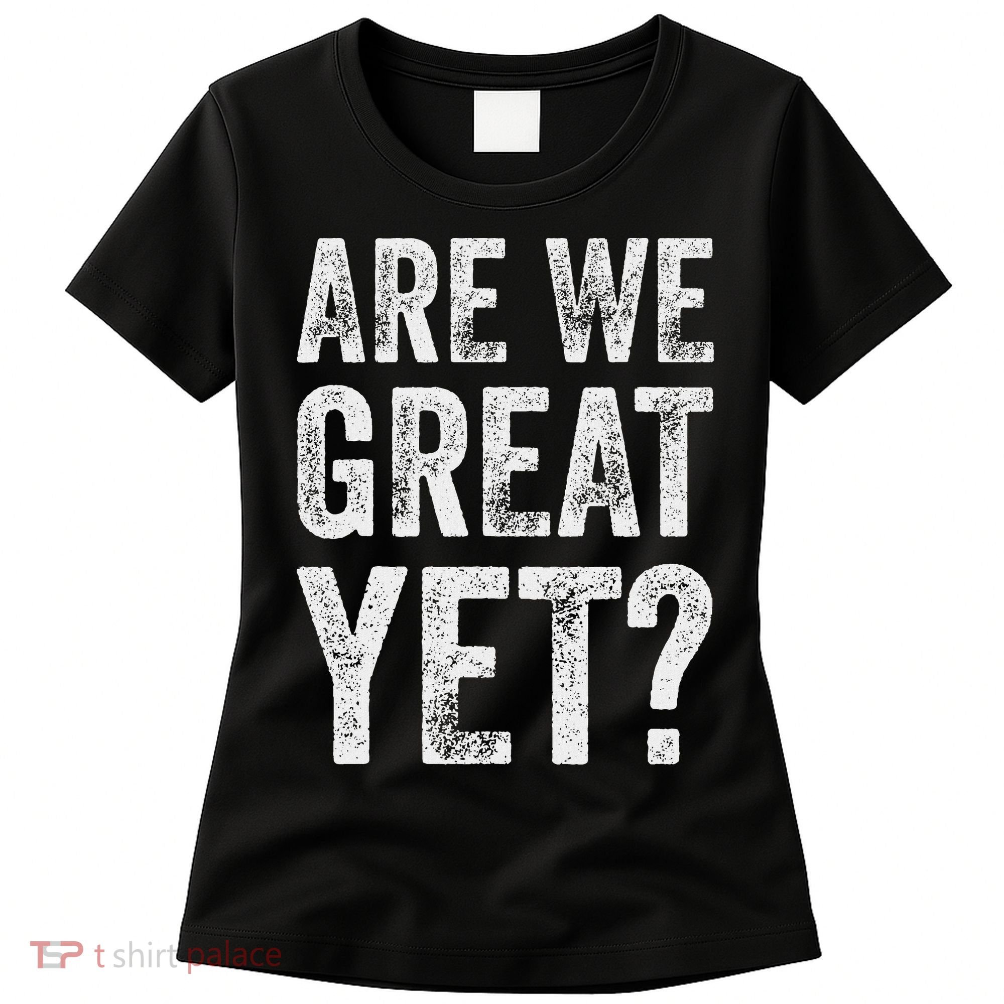 Are We Great Yet Funny Anti Trump Women's T-Shirt