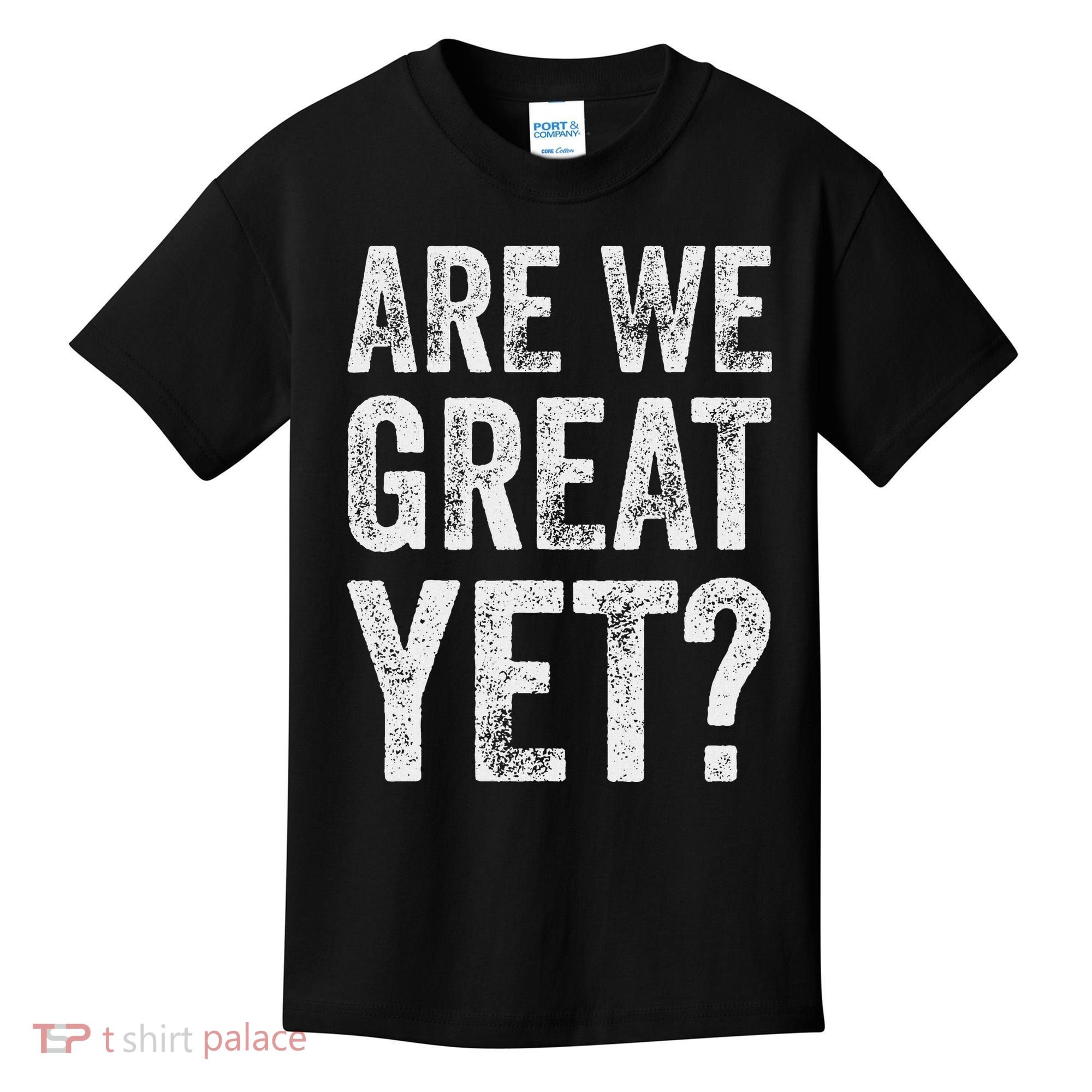 Are We Great Yet Funny Anti Trump Kids T-Shirt