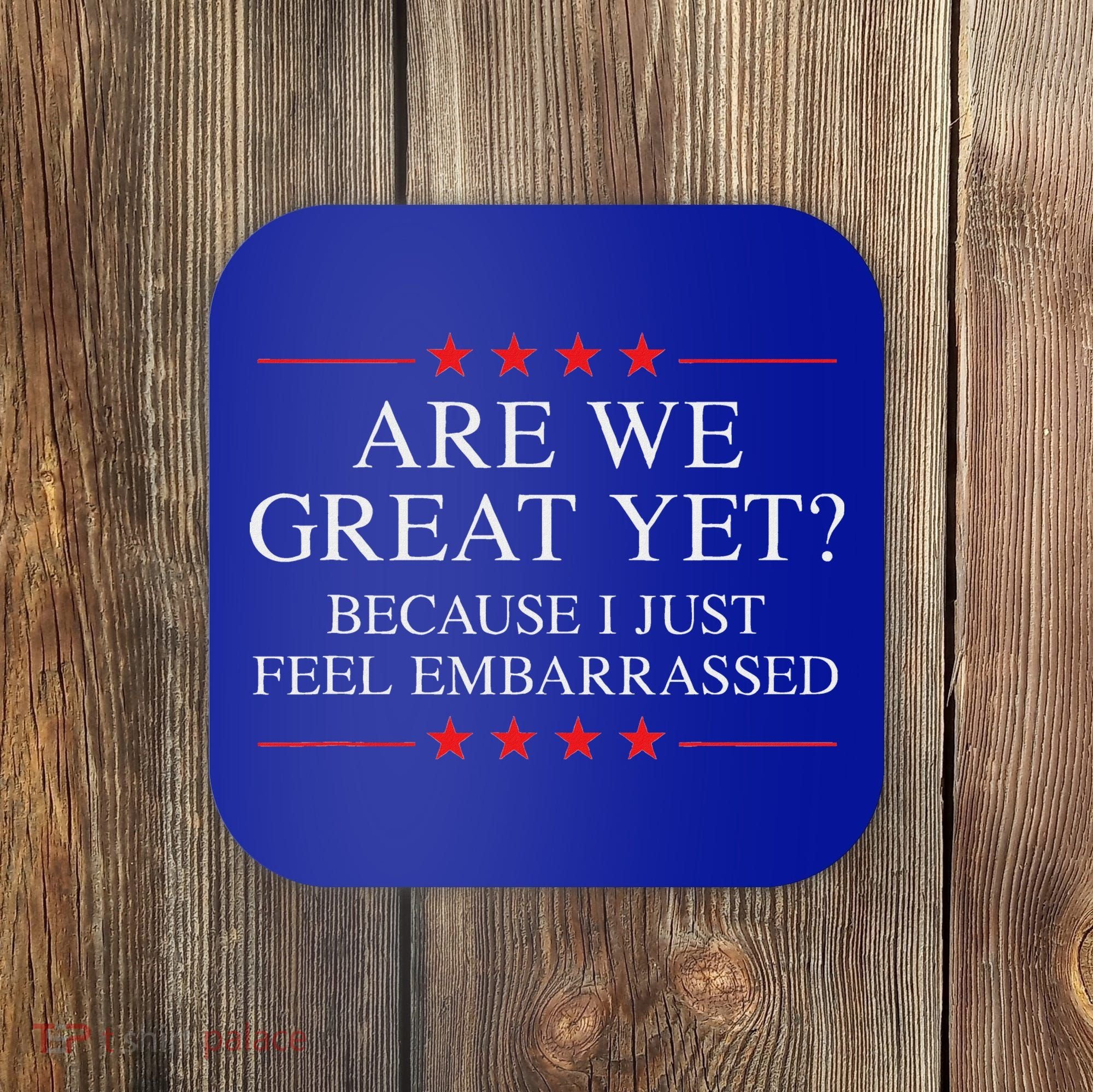 Are We Great Yet Because I Just Feel Embarrassed Resist Coaster
