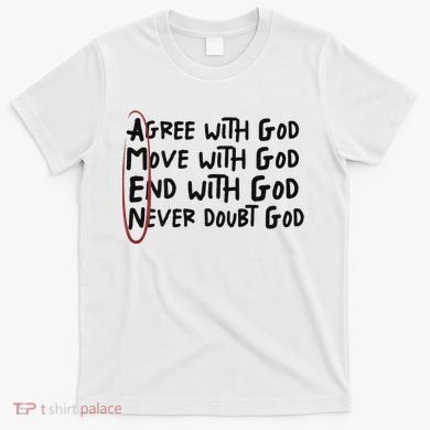 Agree With God Move With God End With God Never Doubt God T-Shirt