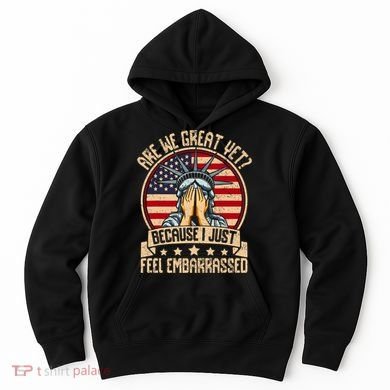 Are We Great Yet Cause I Just Feel Embarrassed Hoodie