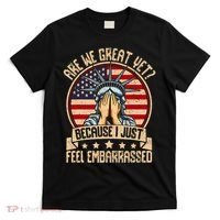 Are We Great Yet Cause I Just Feel Embarrassed T-Shirt thumb 0