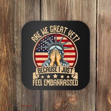 Are We Great Yet Cause I Just Feel Embarrassed Coaster