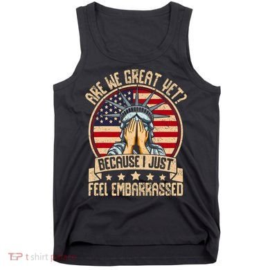 Are We Great Yet Cause I Just Feel Embarrassed Tank Top