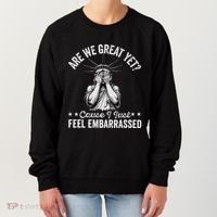 Are We Great Yet Cause I Just Feel Embarrassed Fun Democrat Women's Sweatshirt thumb 0
