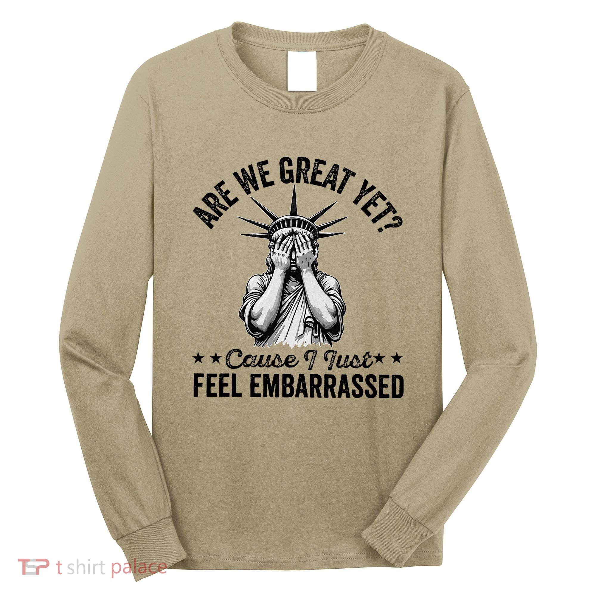 Are We Great Yet Cause I Just Feel Embarrassed Fun Democrat Long Sleeve Shirt