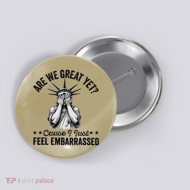 Are We Great Yet Cause I Just Feel Embarrassed Fun Democrat Button
