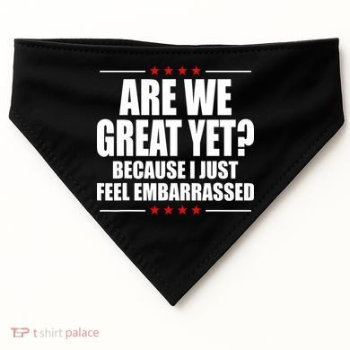 Are We Great Yet Because I Just Feel Embarrassed USA-Made Doggie Bandana