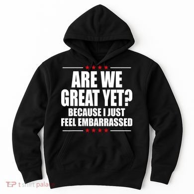 Are We Great Yet Because I Just Feel Embarrassed Hoodie