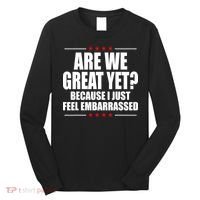 Are We Great Yet Because I Just Feel Embarrassed Long Sleeve Shirt thumb 0