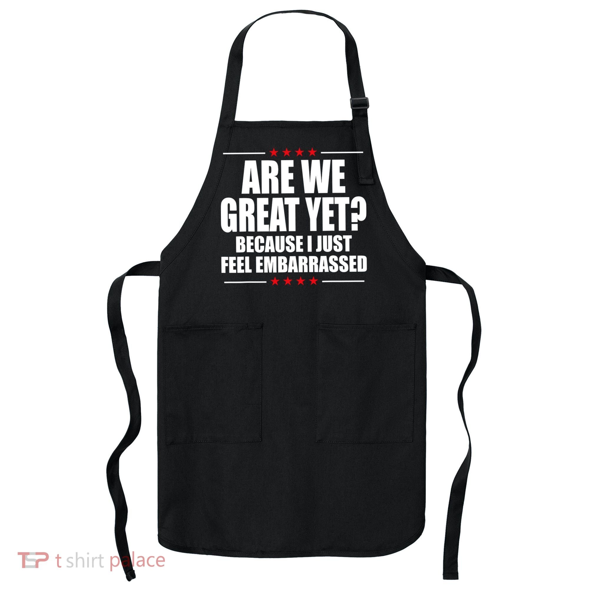 Are We Great Yet Because I Just Feel Embarrassed Apron