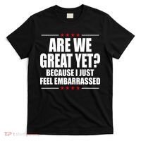 Are We Great Yet Because I Just Feel Embarrassed T-Shirt thumb 0