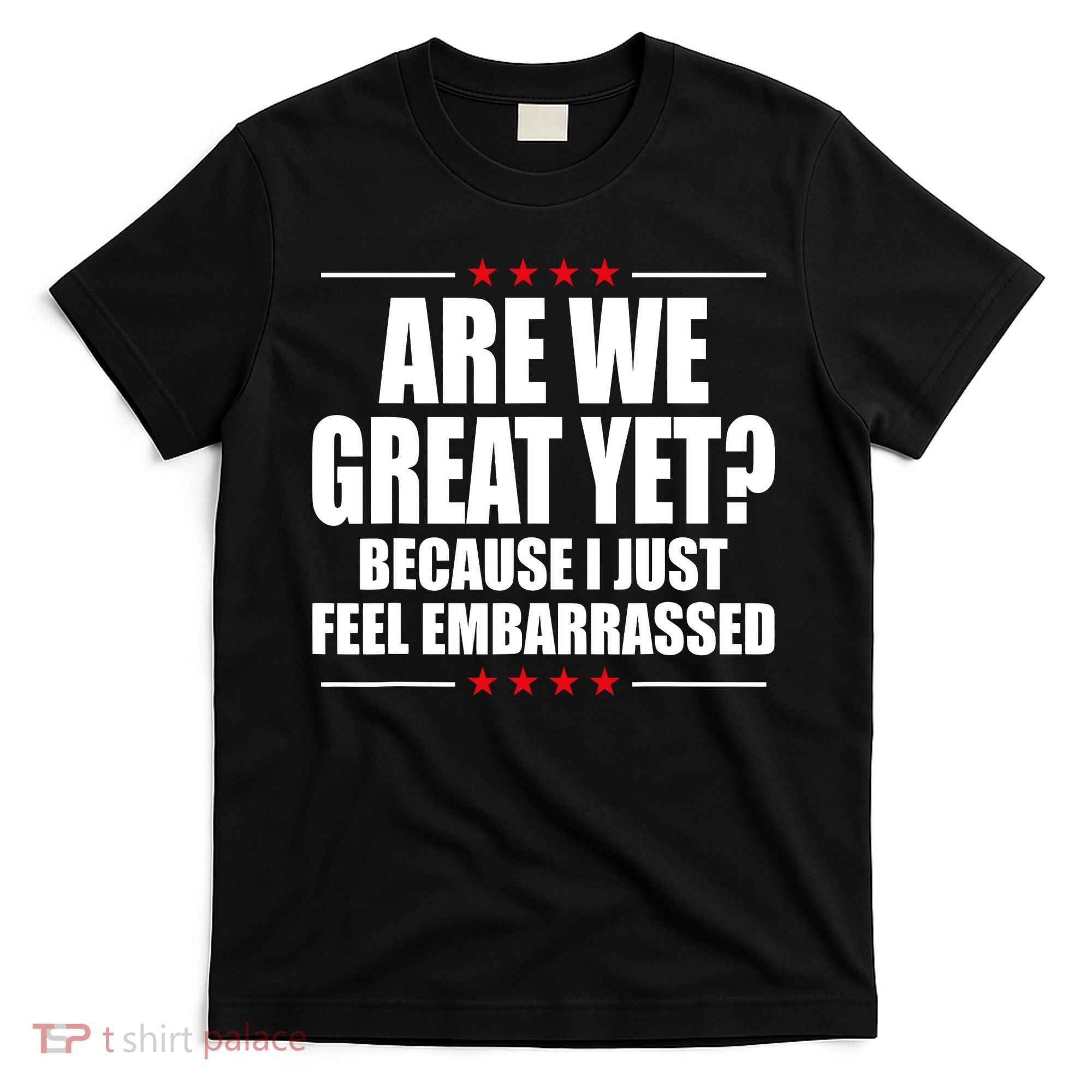Are We Great Yet Because I Just Feel Embarrassed T-Shirt