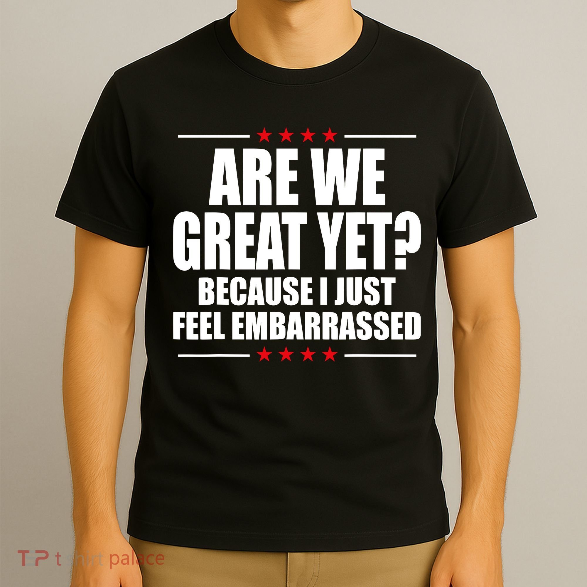 Are We Great Yet Because I Just Feel Embarrassed T-Shirt