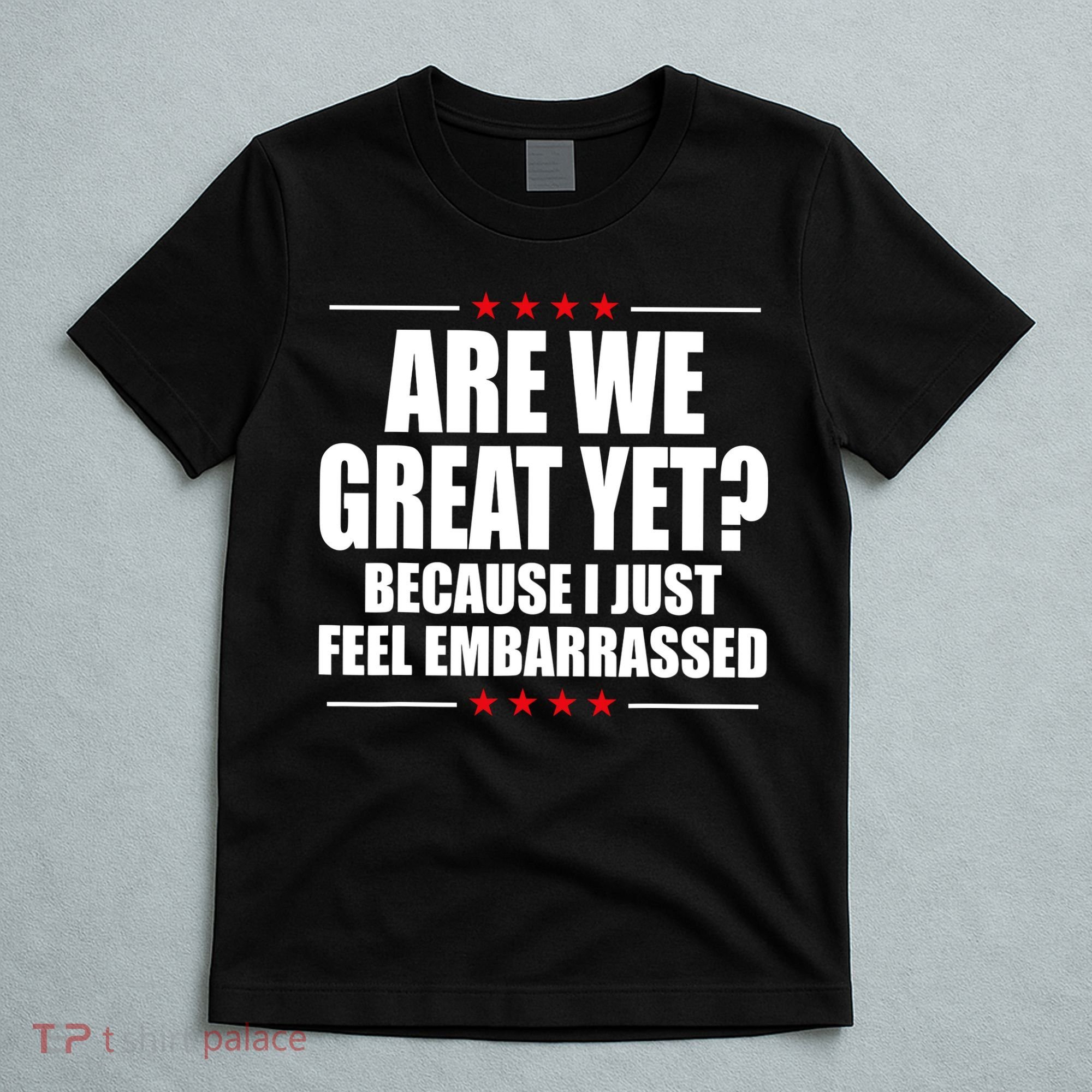 Are We Great Yet Because I Just Feel Embarrassed T-Shirt