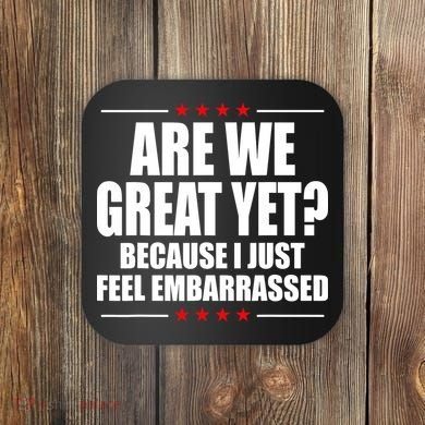 Are We Great Yet Because I Just Feel Embarrassed Coaster