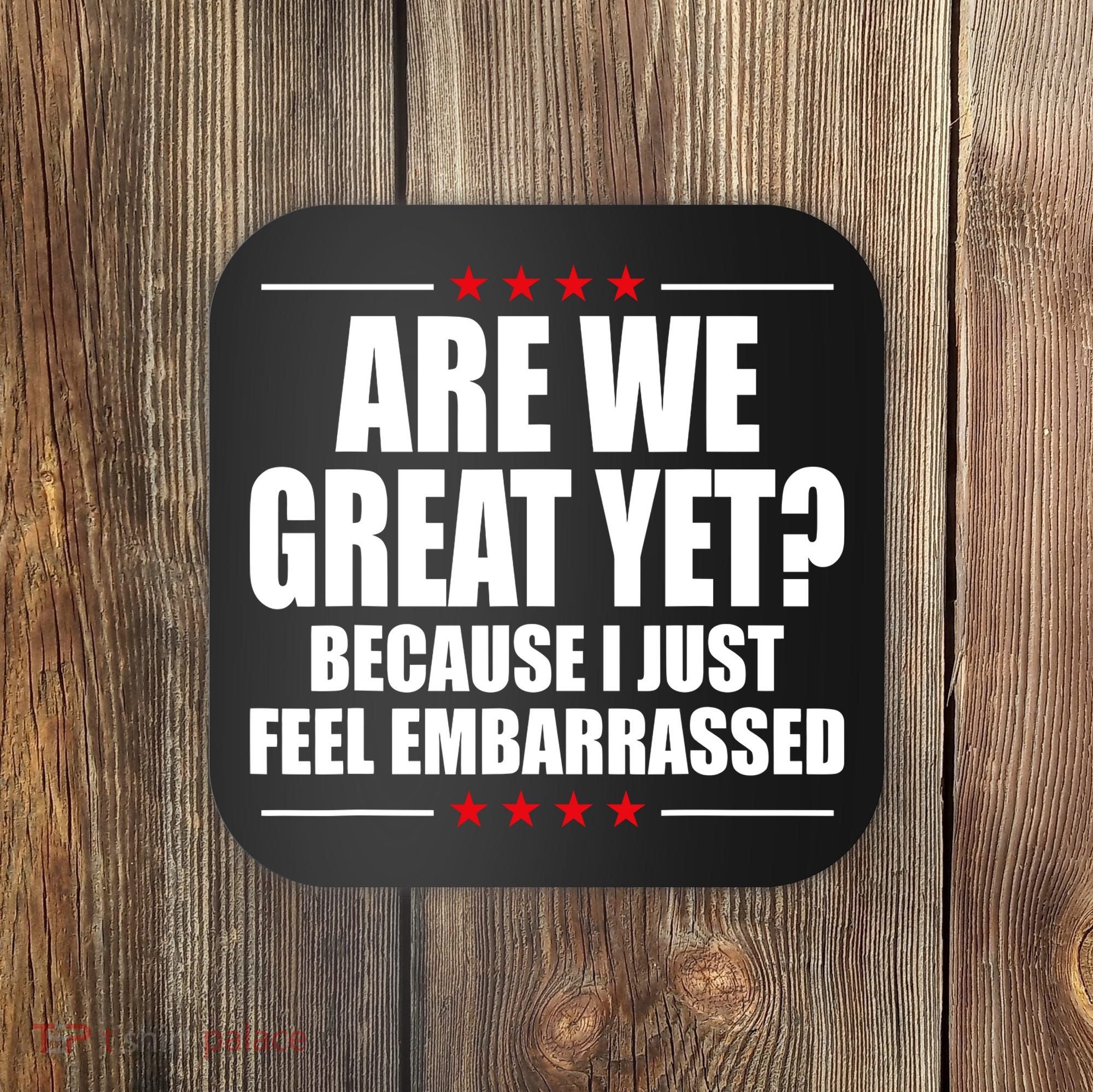 Are We Great Yet Because I Just Feel Embarrassed Coaster