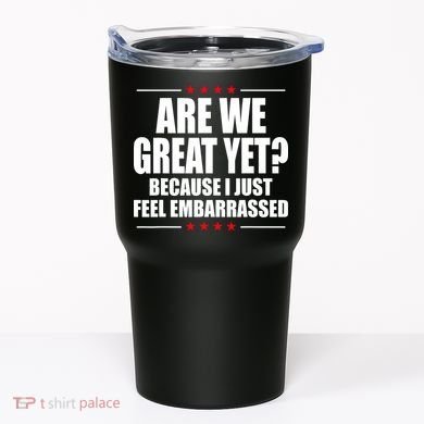 Are We Great Yet Because I Just Feel Embarrassed Tumbler