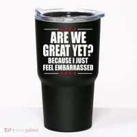 Are We Great Yet Because I Just Feel Embarrassed Tumbler thumb 0