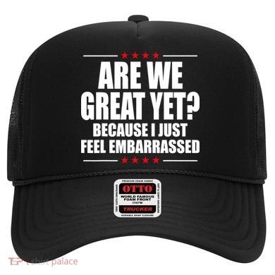 Are We Great Yet Because I Just Feel Embarrassed Hat