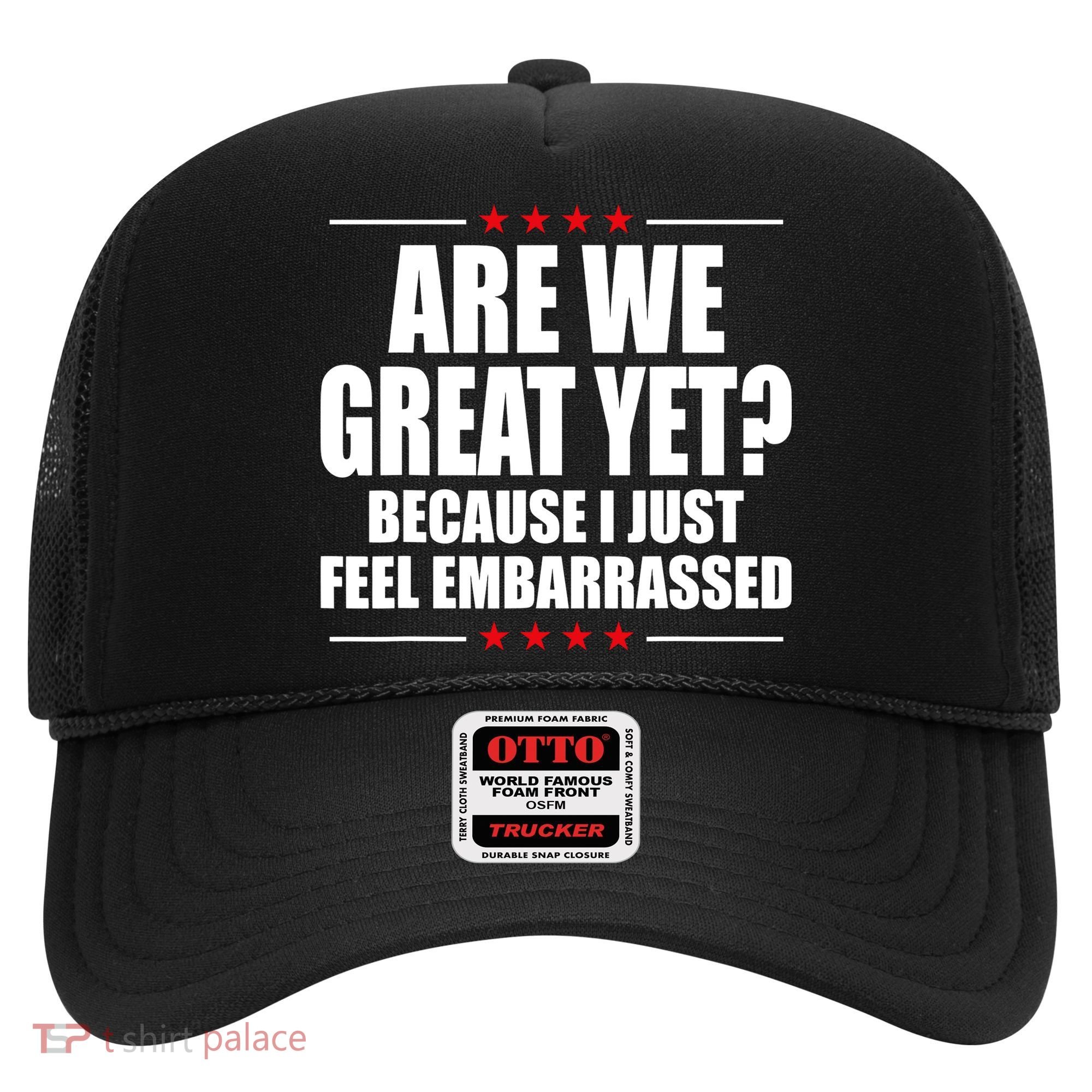 Are We Great Yet Because I Just Feel Embarrassed Hat