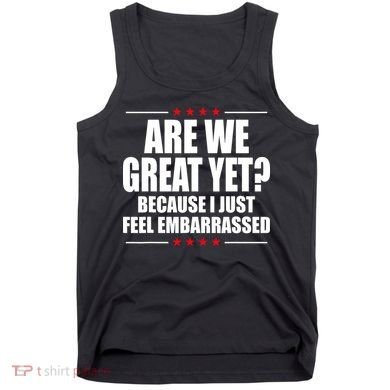 Are We Great Yet Because I Just Feel Embarrassed Tank Top