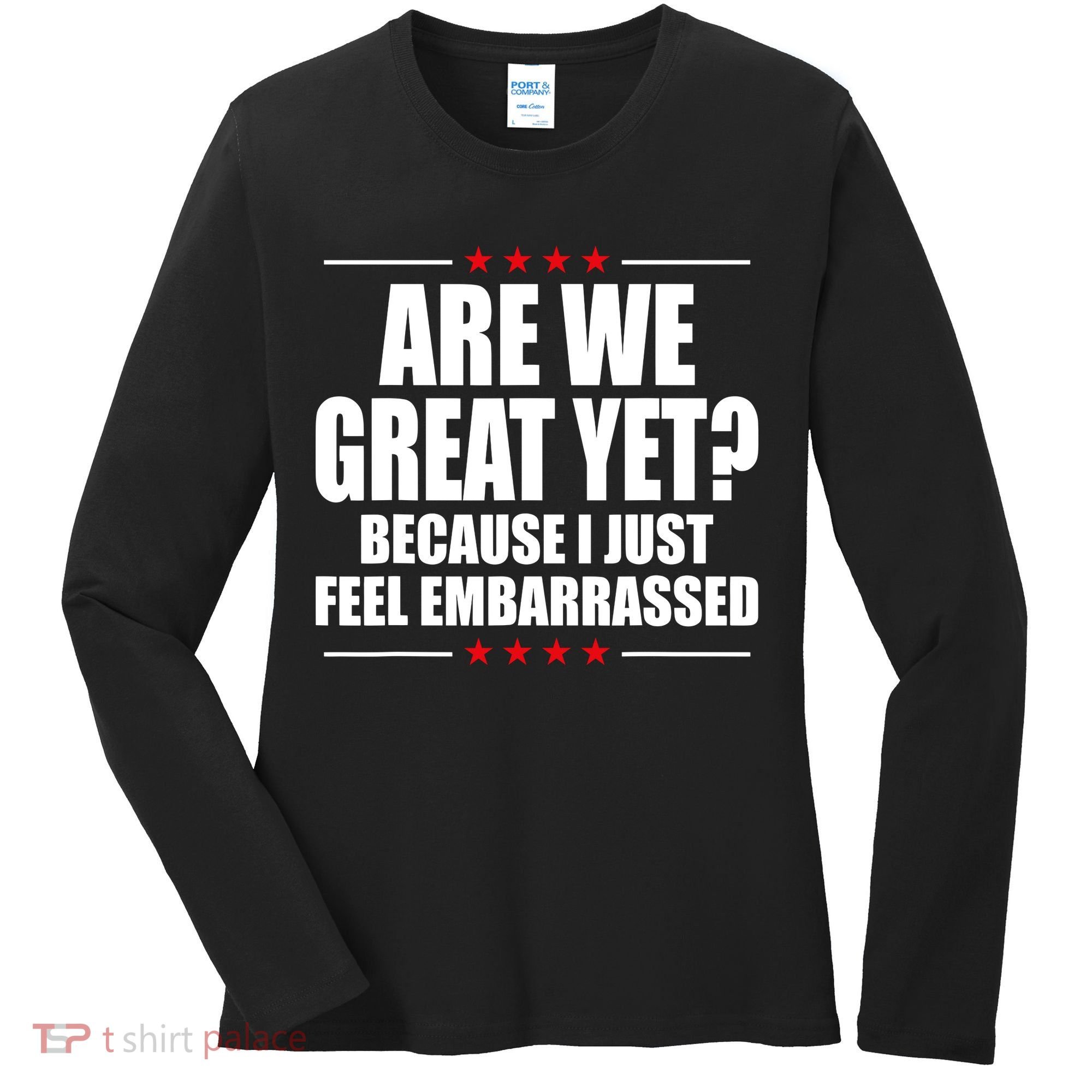 Are We Great Yet Because I Just Feel Embarrassed Women's Long Sleeve Shirt