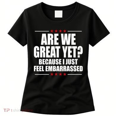 Are We Great Yet Because I Just Feel Embarrassed Women's T-Shirt