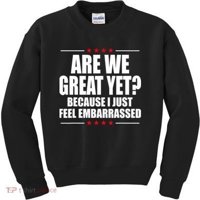 Are We Great Yet Because I Just Feel Embarrassed Kids Sweatshirt