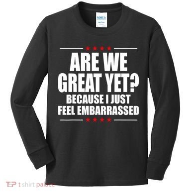 Are We Great Yet Because I Just Feel Embarrassed Kids Long Sleeve Shirt