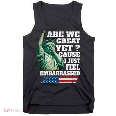 Are We Great Yet Cause I Just Feel Embarrassed Tank Top