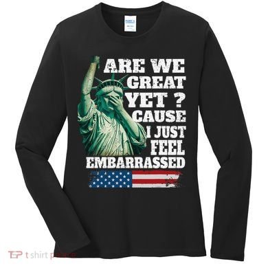 Are We Great Yet Cause I Just Feel Embarrassed Women's Long Sleeve Shirt