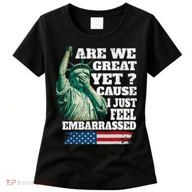 Are We Great Yet Cause I Just Feel Embarrassed Women's T-Shirt