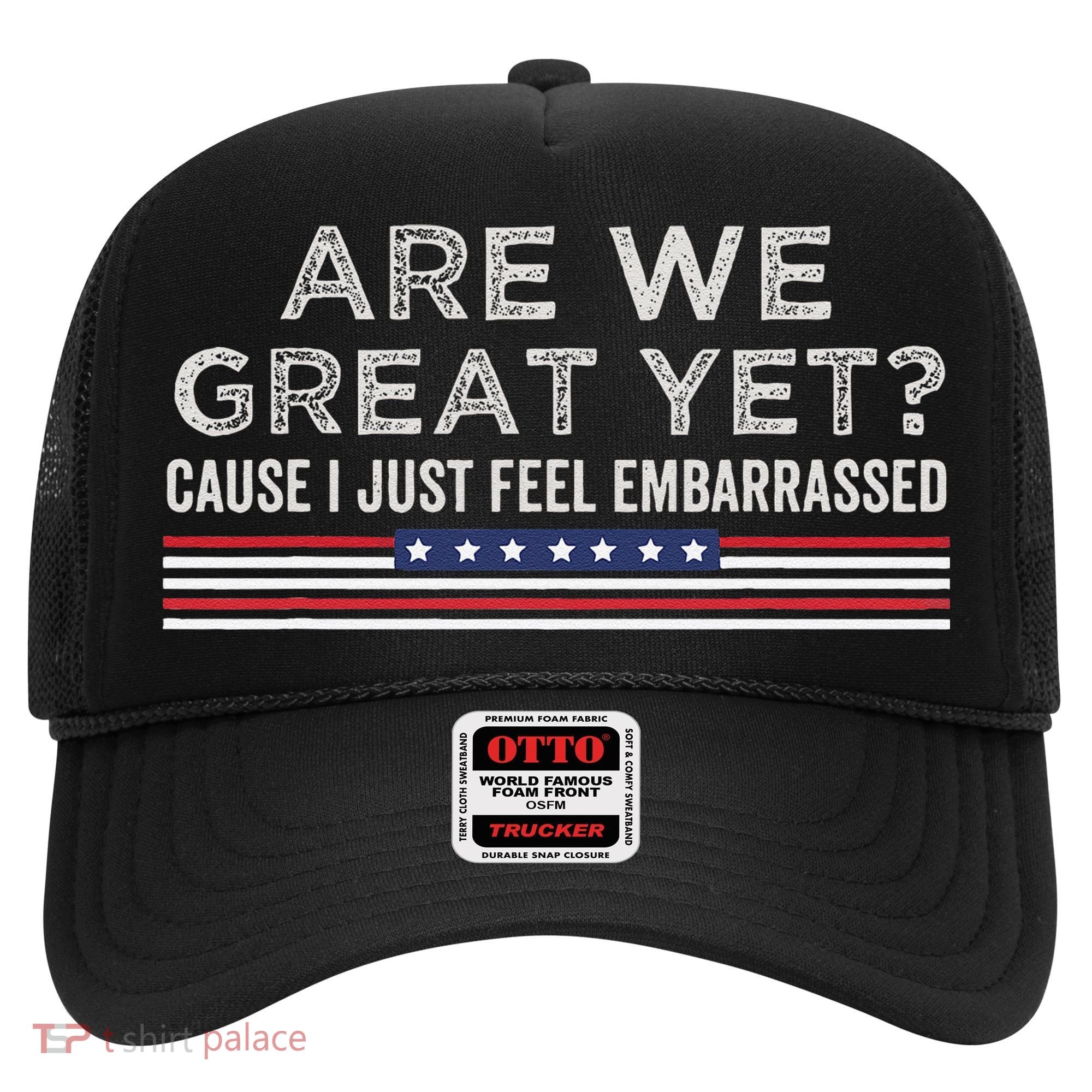 Are We Great Yet Cause I Just Feel Embarrassed Hat