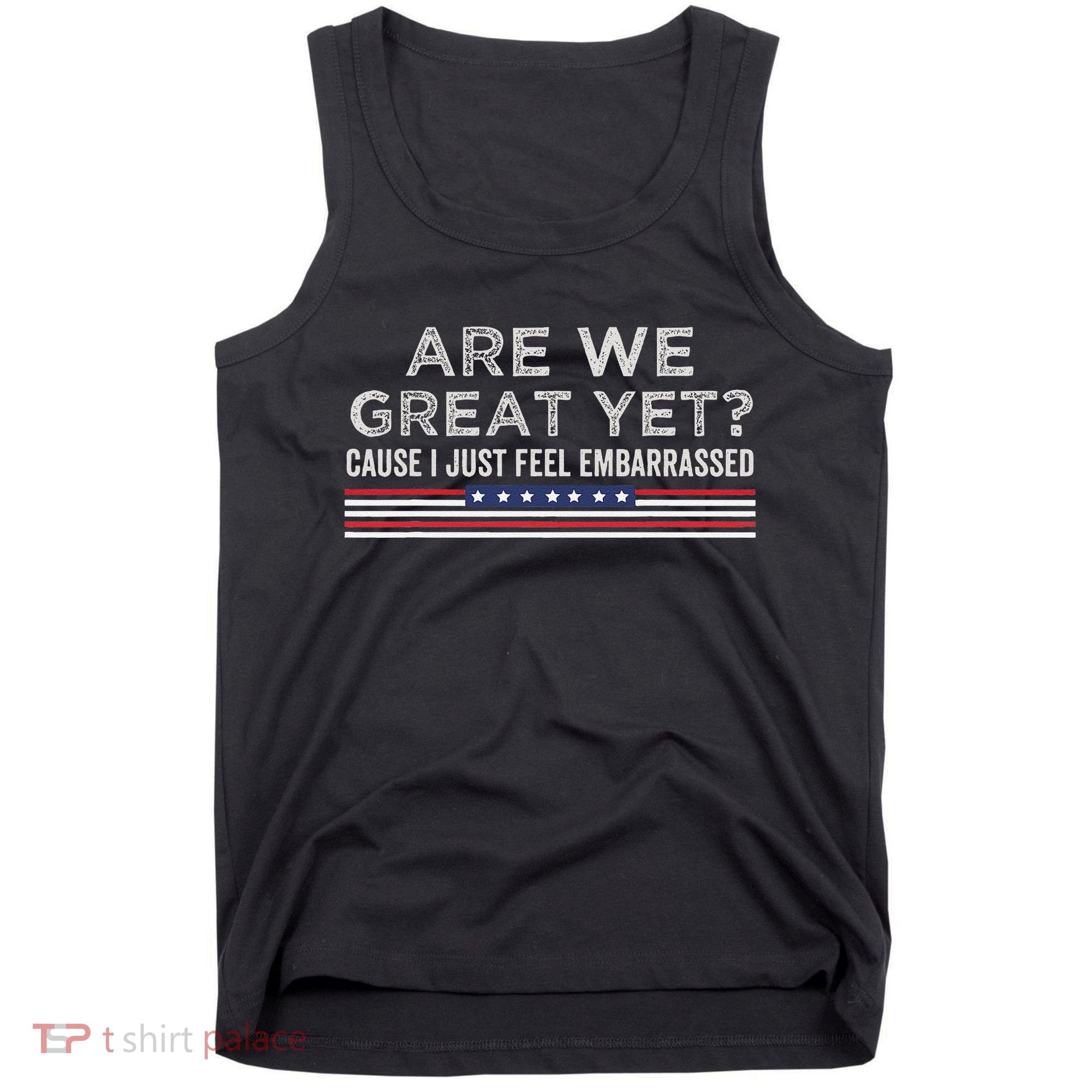 Are We Great Yet Cause I Just Feel Embarrassed Tank Top