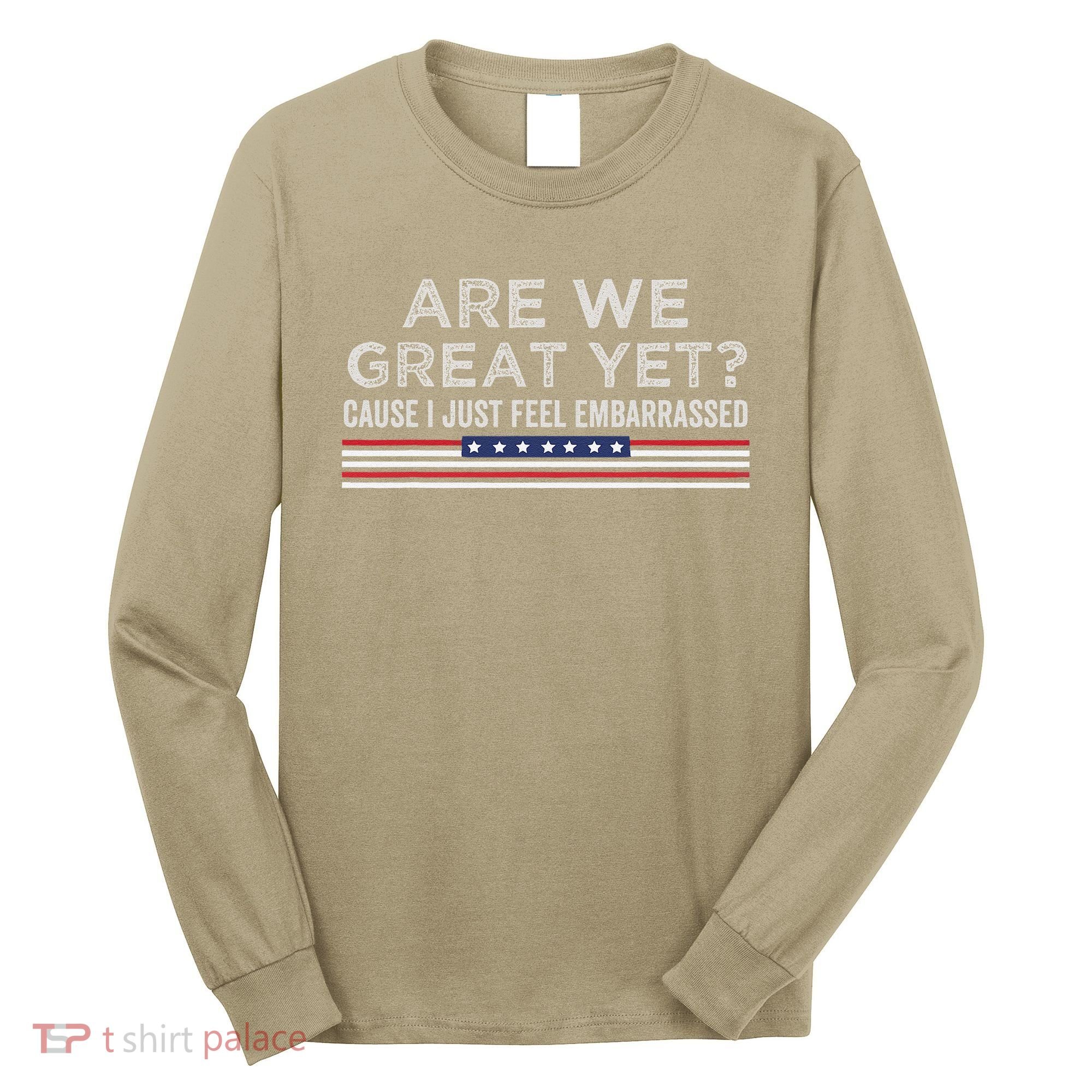 Are We Great Yet Cause I Just Feel Embarrassed Long Sleeve Shirt